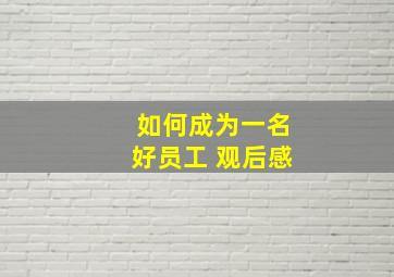 如何成为一名好员工 观后感